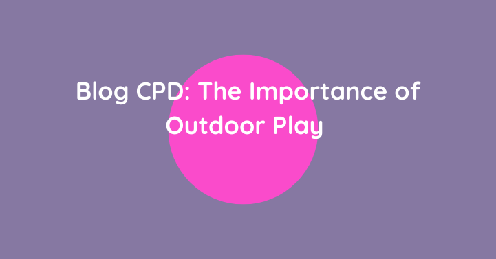 Blog CPD: The Importance of Outdoor Play  (A Research-Informed Guide for Educators)