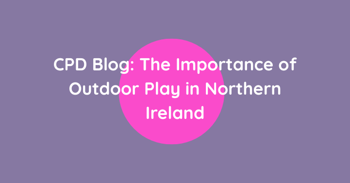 Blog CPD: The Importance of Outdoor Play in Northern Ireland